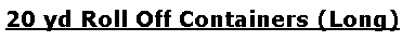 Text Box: 20 yd Roll Off Containers (Long)