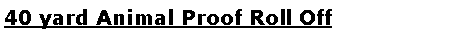 Text Box: 40 yard Animal Proof Roll Off 