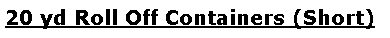 Text Box: 20 yd Roll Off Containers (Short)