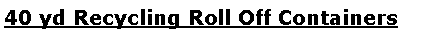 Text Box: 40 yd Recycling Roll Off Containers