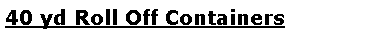 Text Box: 40 yd Roll Off Containers 