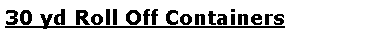 Text Box: 30 yd Roll Off Containers 